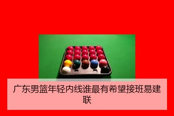 广东男篮年轻内线谁最有希望接班易建联